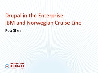Drupal in the Enterprise IBM and Norwegian Cruise Line Rob Shea 
