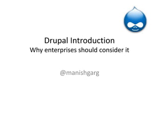 Drupal Introduction
Why enterprises should consider it
@manishgarg
 