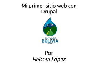 Mi primer sitio web con 
Drupal 
Por 
Heissen López 
 