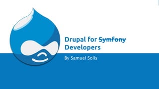 Drupal for Symfony Developers Samuel Solís - @estoyausenteSamuel Solís - @estoyausente
Drupal for Symfony
Developers
By Samuel Solís
 