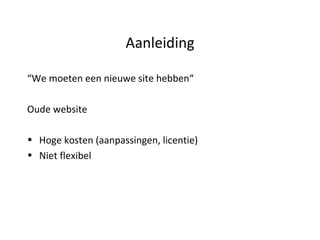 Aanleiding “ We moeten een nieuwe site hebben“ Oude website Hoge kosten (aanpassingen, licentie) Niet flexibel 