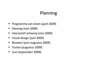 Planning Programma van eisen (april 2009) Sitemap (mei 2009) Interactief ontwerp (mei 2009) Visual design (juni 2009) Bouwen (juni-augustus 2009) Testen (augustus 2009) Live (september 2009) 