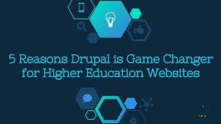 5 Reasons Drupal is Game Changer
for Higher Education Websites
 