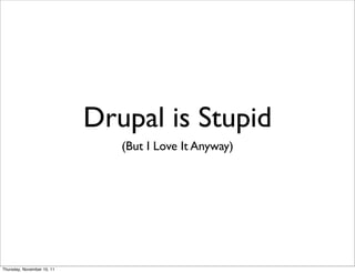 Drupal is Stupid
                               (But I Love It Anyway)




Thursday, November 10, 11
 