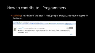 How to contribute - Programmers 
• Scanning: Read up on the issue – read, google, analysis, add your thoughts to 
the issue. 
 