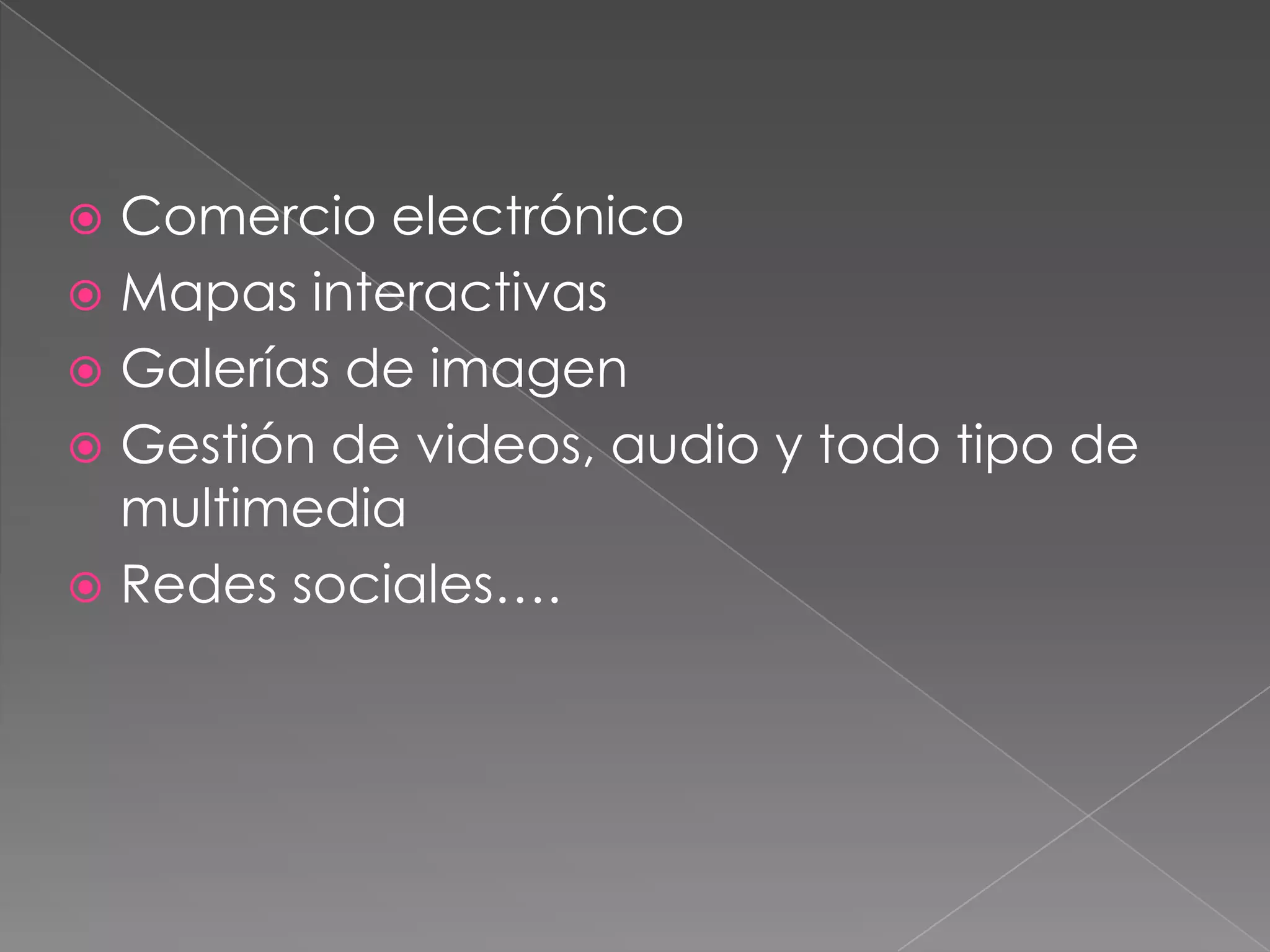 Comercio electrónicoMapas interactivasGalerías de imagenGestión de videos, audio y todo tipo de multimediaRedes sociales….