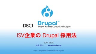 DBCJ Drupal Business Consortium in Japan
ISV企業の Drupal 採用法
2016．06.30.
池田 秀一 ikeda@itmakers.jp
Drupal is a registered trademark of Dries Buytaert.
 