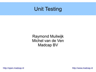 Unit Testing




                        Raymond Muilwijk
                        Michel van de Ven
                           Madcap BV




http://open.madcap.nl                       http://www.madcap.nl
 