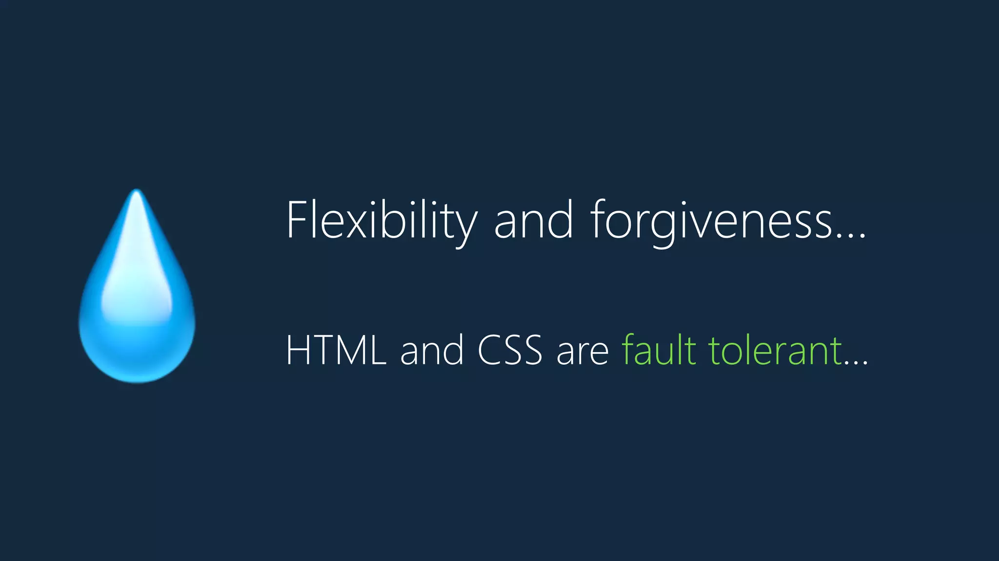Flexibility and forgiveness…
💧 HTML and CSS are fault tolerant…
 