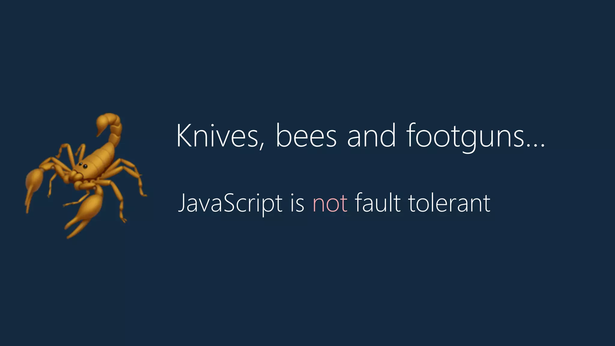 Knives, bees and footguns…
🦂 JavaScript is not fault tolerant
 