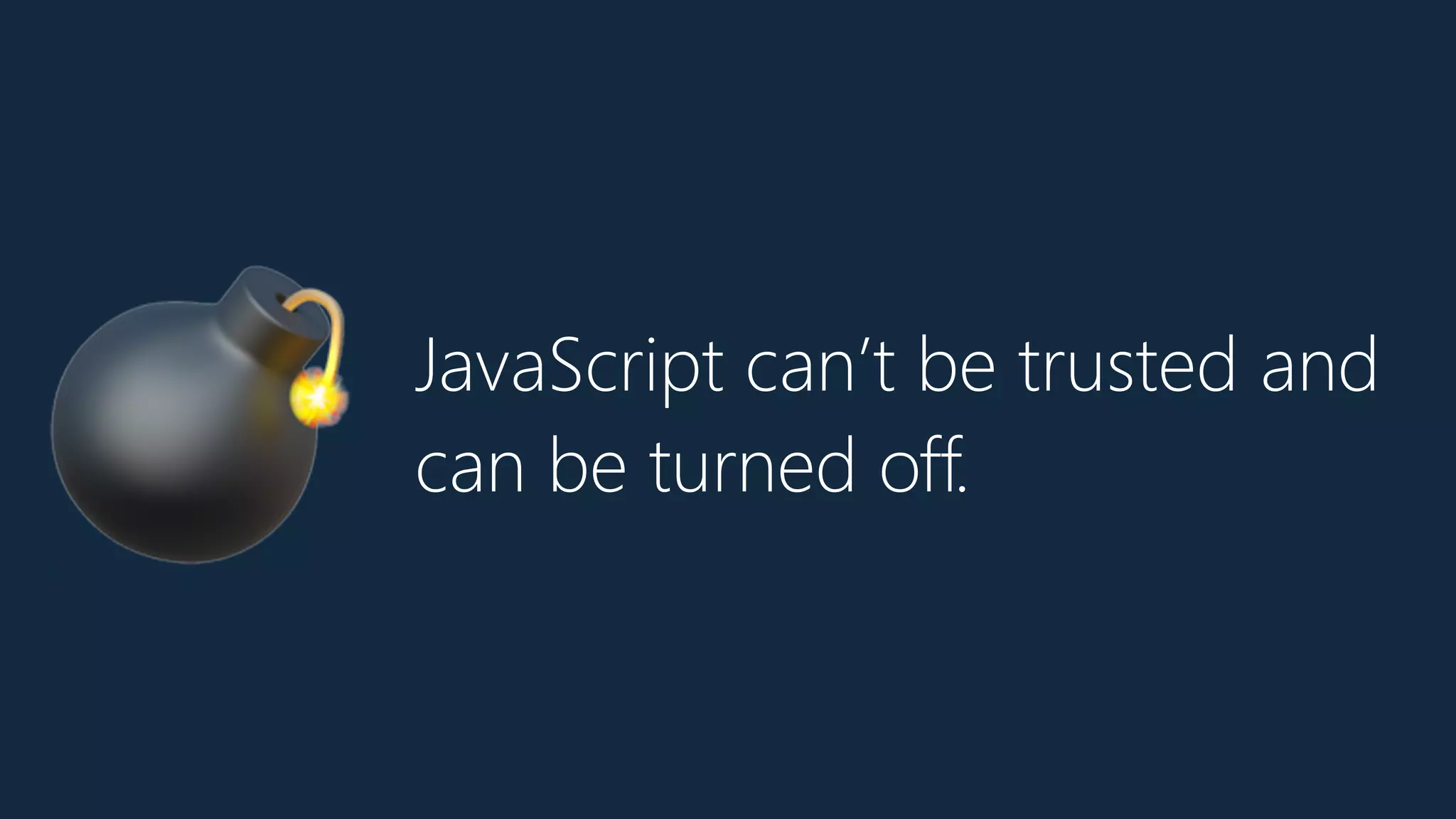 JavaScript can’t be trusted and
can be turned off.
💣
 