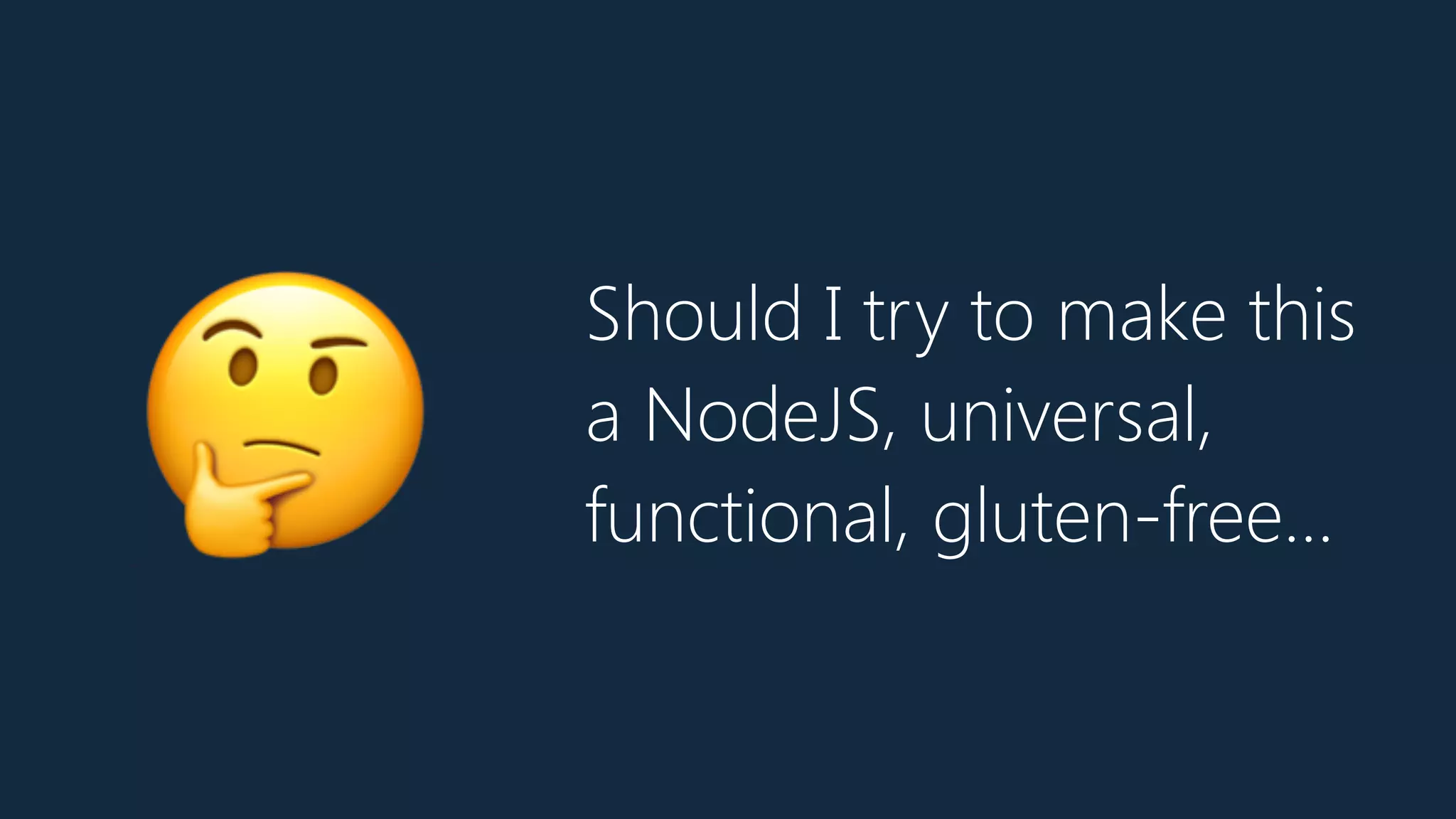 Should I try to make this
a NodeJS, universal,
functional, gluten-free…🤔
 