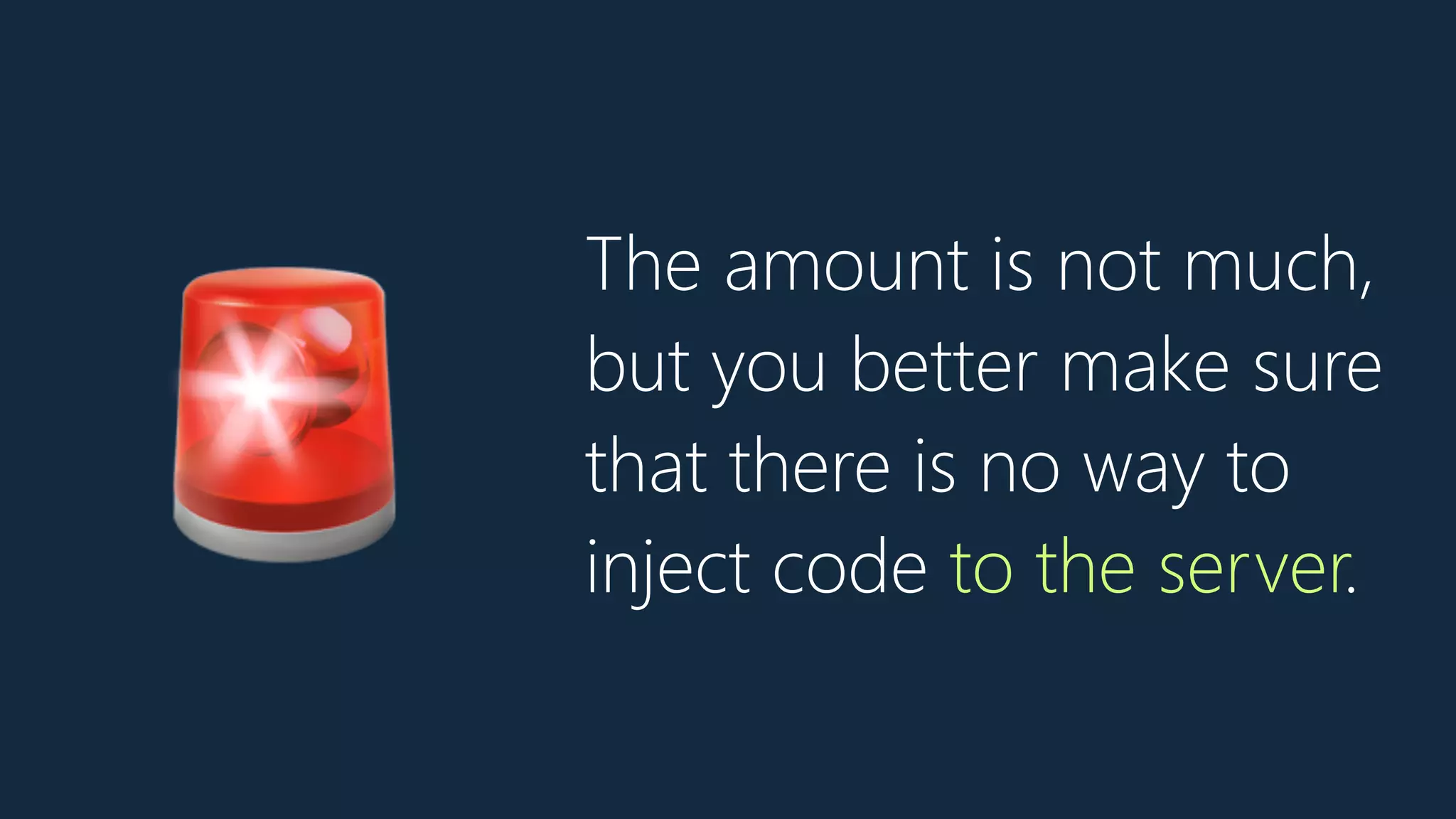 The amount is not much,
but you better make sure
that there is no way to
inject code to the server.
🚨
 