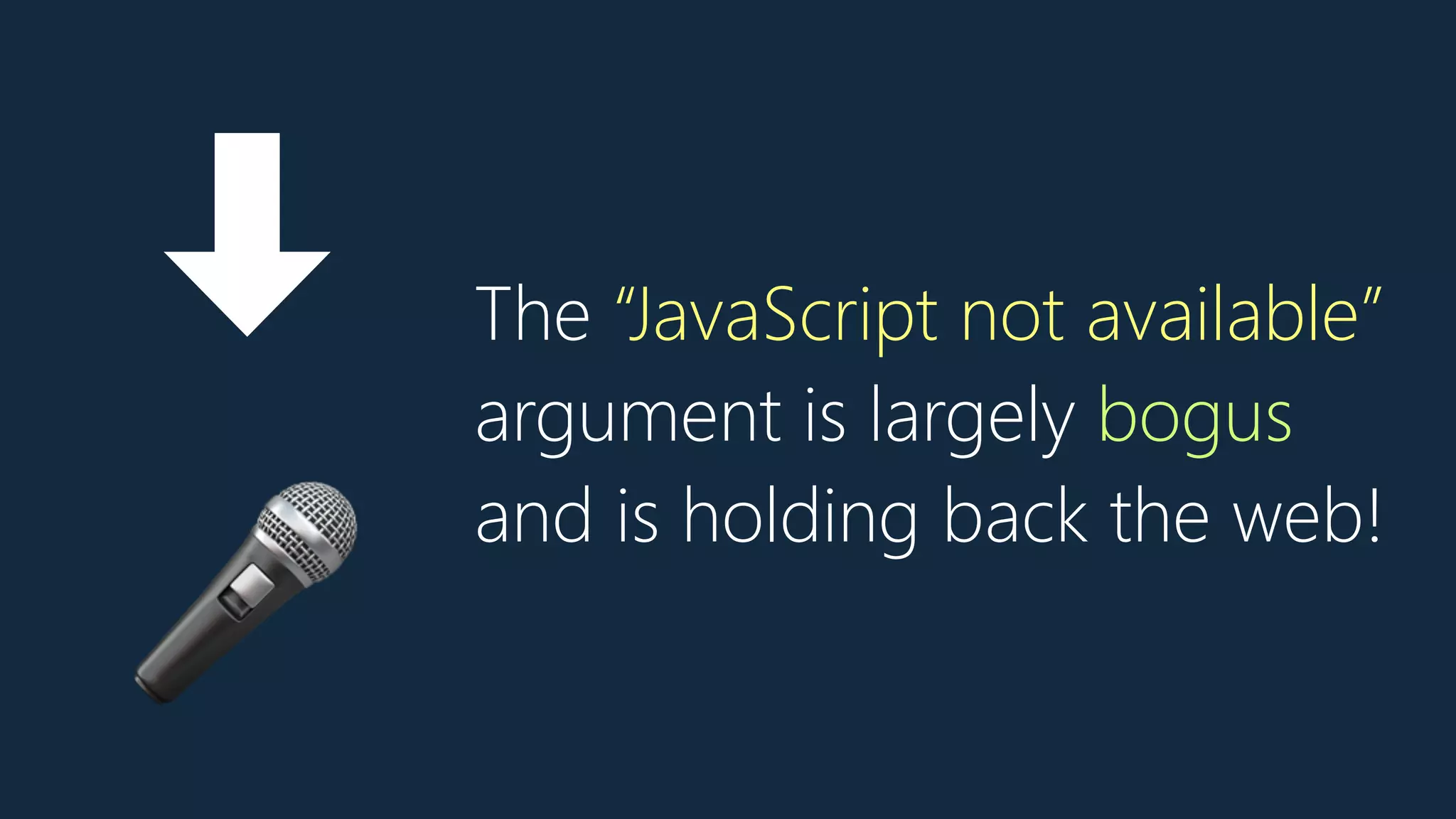 The “JavaScript not available”
argument is largely bogus
and is holding back the web!
➡
🎤
 