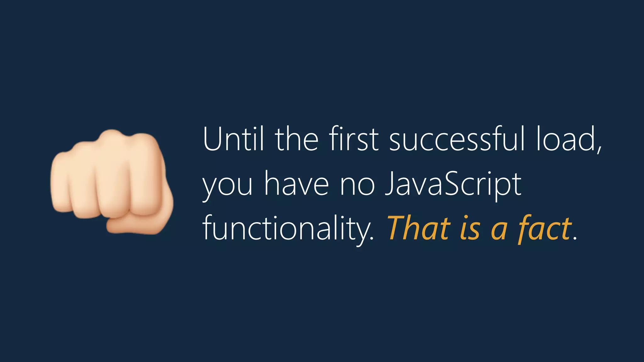 Until the first successful load,
you have no JavaScript
functionality. That is a fact.B
 