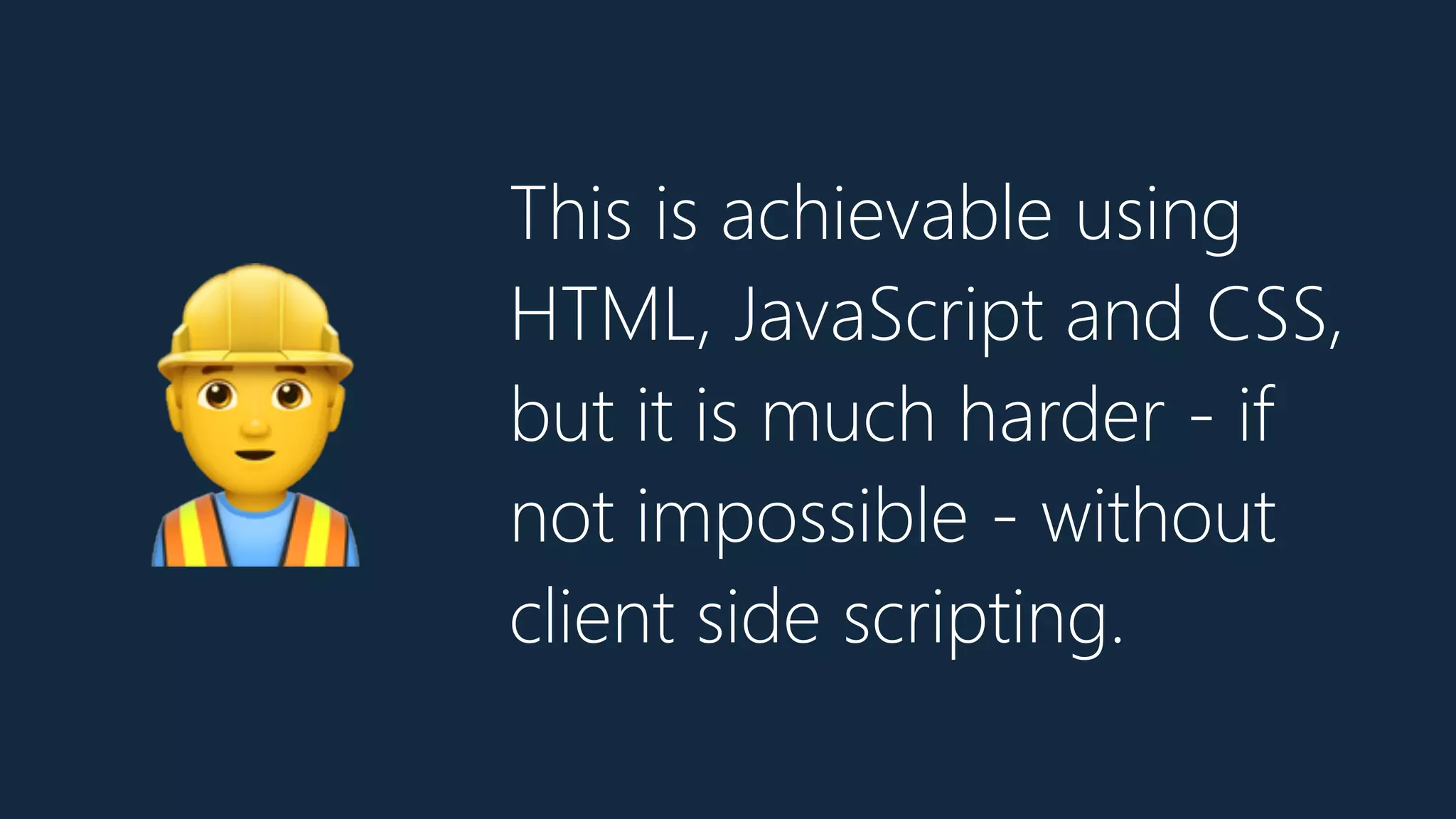 This is achievable using
HTML, JavaScript and CSS,
but it is much harder - if
not impossible - without
client side scripting.
👷
 