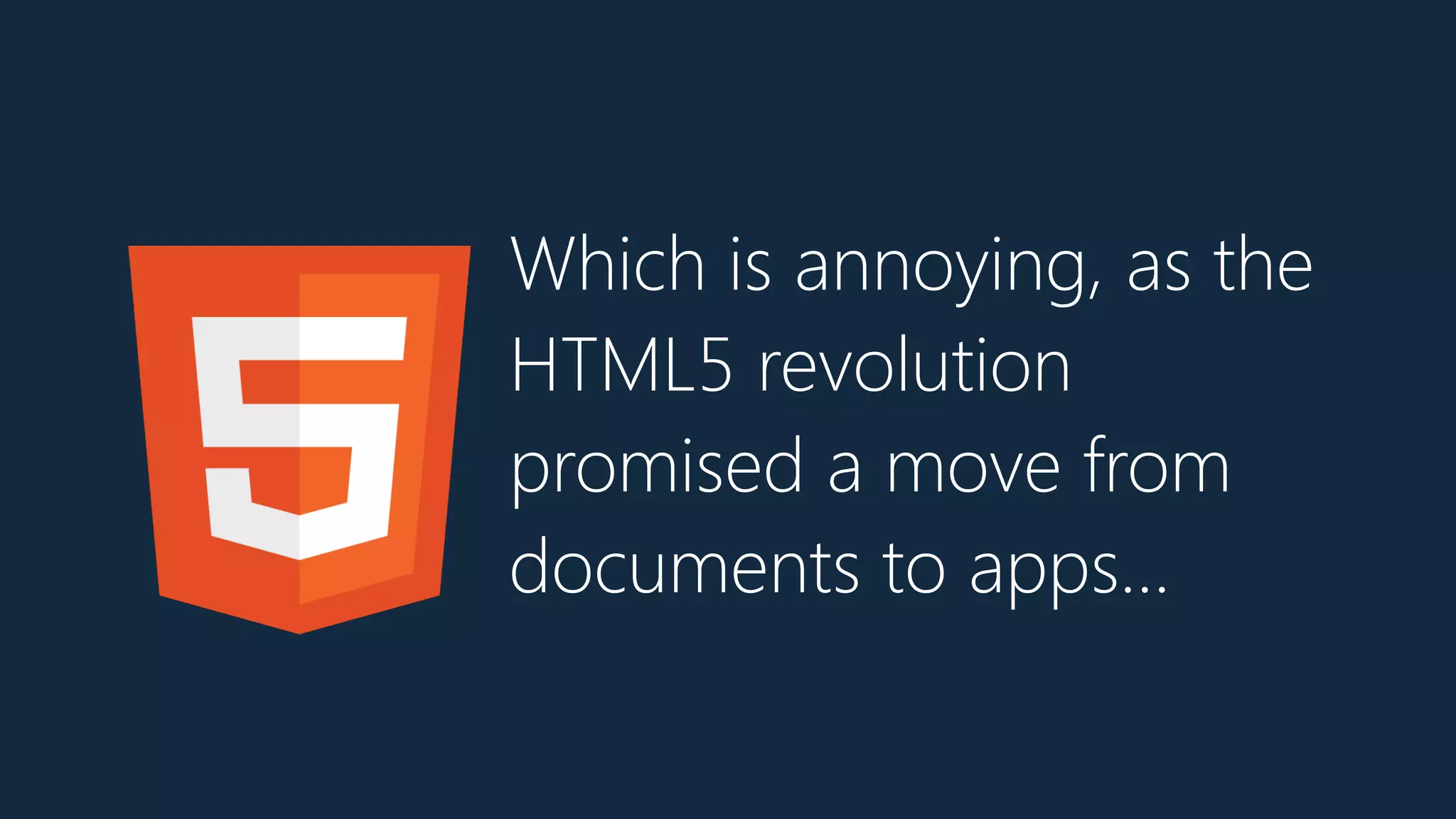 Which is annoying, as the
HTML5 revolution
promised a move from
documents to apps…
 