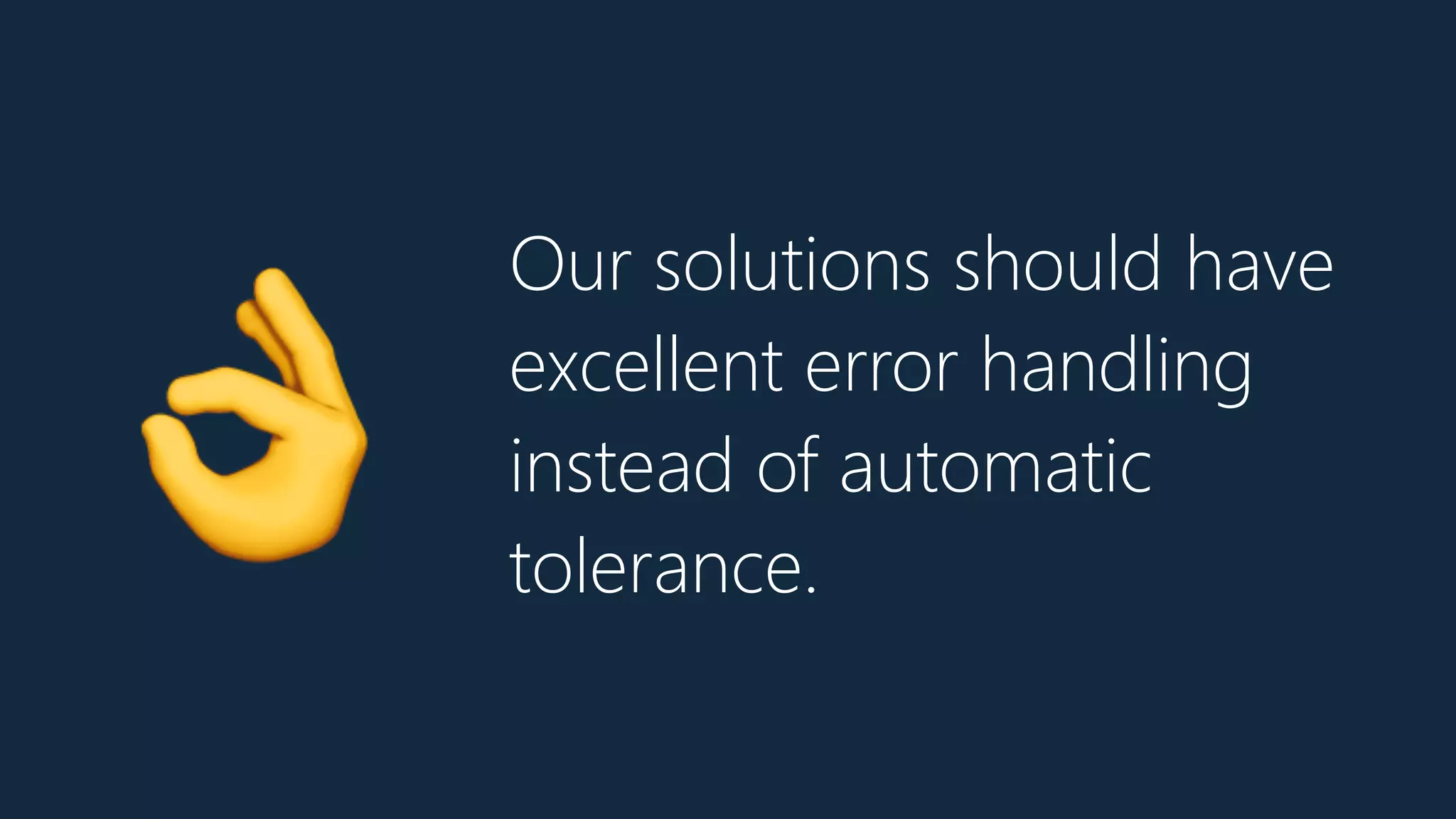 Our solutions should have
excellent error handling
instead of automatic
tolerance.
👌
 