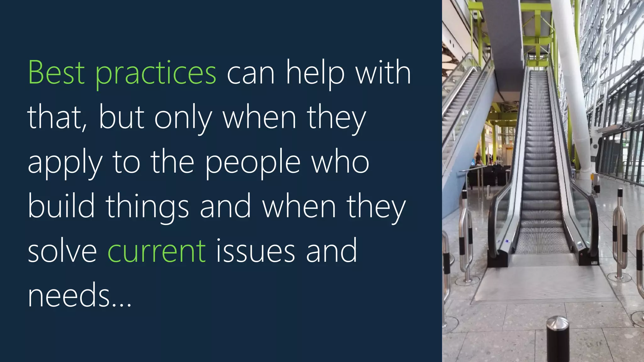 Best practices can help with
that, but only when they
apply to the people who
build things and when they
solve current issues and
needs…
 