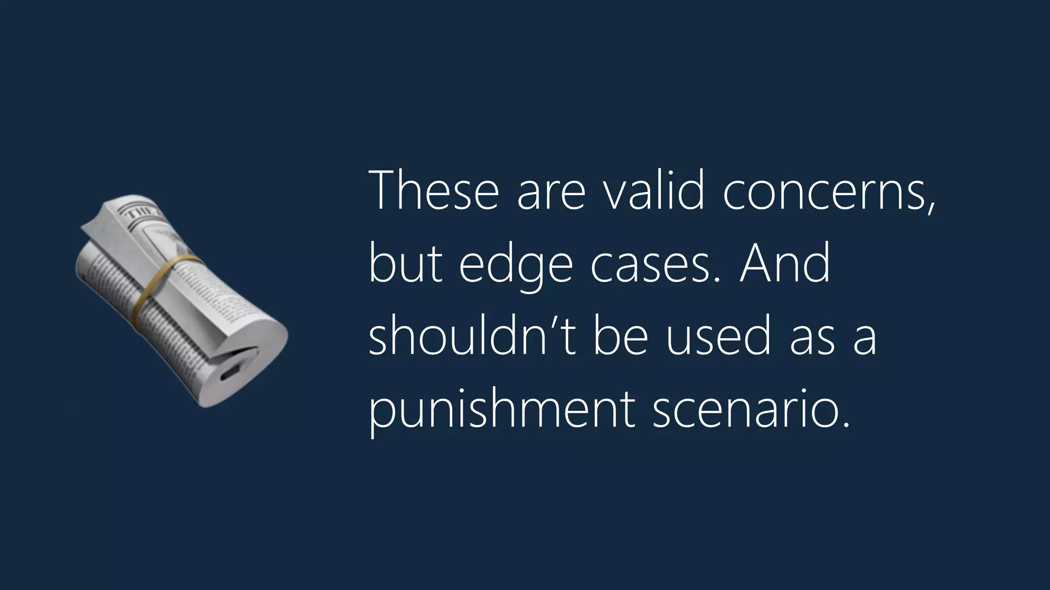 These are valid concerns,
but edge cases. And
shouldn’t be used as a
punishment scenario.
🗞
 