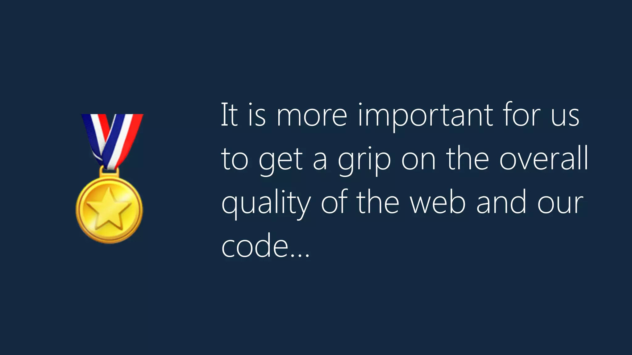 It is more important for us
to get a grip on the overall
quality of the web and our
code…
🏅
 