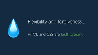 Flexibility and forgiveness…
💧 HTML and CSS are fault tolerant…
 