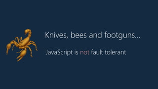 Knives, bees and footguns…
🦂 JavaScript is not fault tolerant
 