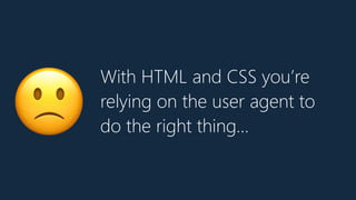 With HTML and CSS you’re
relying on the user agent to
do the right thing…🙁
 