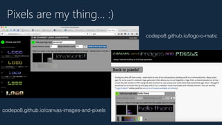 codepo8.github.io/logo-o-matic
codepo8.github.io/canvas-images-and-pixels
Pixels are my thing… :)
 