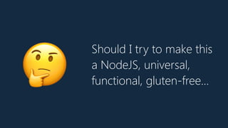 Should I try to make this
a NodeJS, universal,
functional, gluten-free…🤔
 