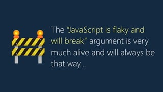 The “JavaScript is flaky and
will break” argument is very
much alive and will always be
that way…
🚧
 