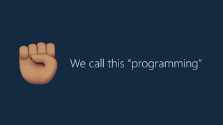 We call this “programming”
C
 