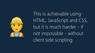 This is achievable using
HTML, JavaScript and CSS,
but it is much harder - if
not impossible - without
client side scripting.
👷
 