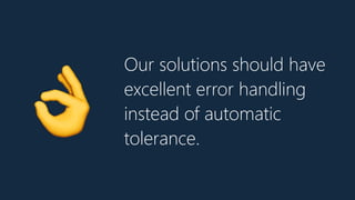 Our solutions should have
excellent error handling
instead of automatic
tolerance.
👌
 