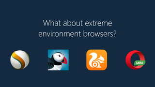 What about extreme
environment browsers?
 