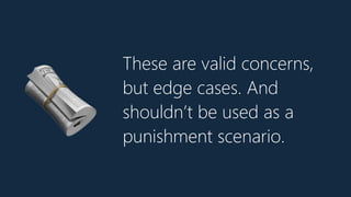 These are valid concerns,
but edge cases. And
shouldn’t be used as a
punishment scenario.
🗞
 