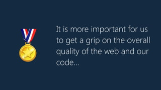 It is more important for us
to get a grip on the overall
quality of the web and our
code…
🏅
 