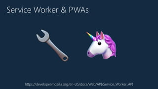 Service Worker & PWAs
https://developer.mozilla.org/en-US/docs/Web/API/Service_Worker_API
🔧 🦄
 