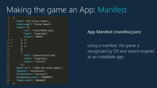 Making the game an App: Manifest
App Manifest (manifest.json)
Using a manifest, the game is
recognised by OS and search engines
as an installable app
 