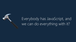 Everybody has JavaScript, and
we can do everything with it?
🔨
 