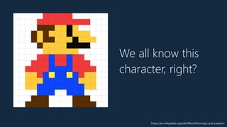 We all know this
character, right?
https://en.wikipedia.org/wiki/Mario#Concept_and_creation
 