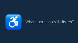 What about accessibility, eh?
♿
 