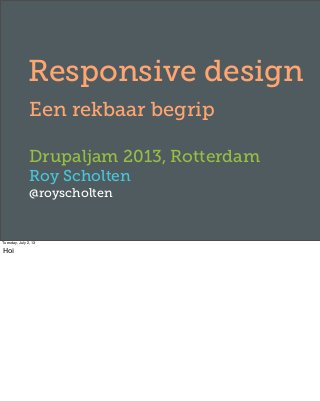 Responsive design
Een rekbaar begrip
Drupaljam 2013, Rotterdam
Roy Scholten
@royscholten
Tuesday, July 2, 13
Hoi
 
