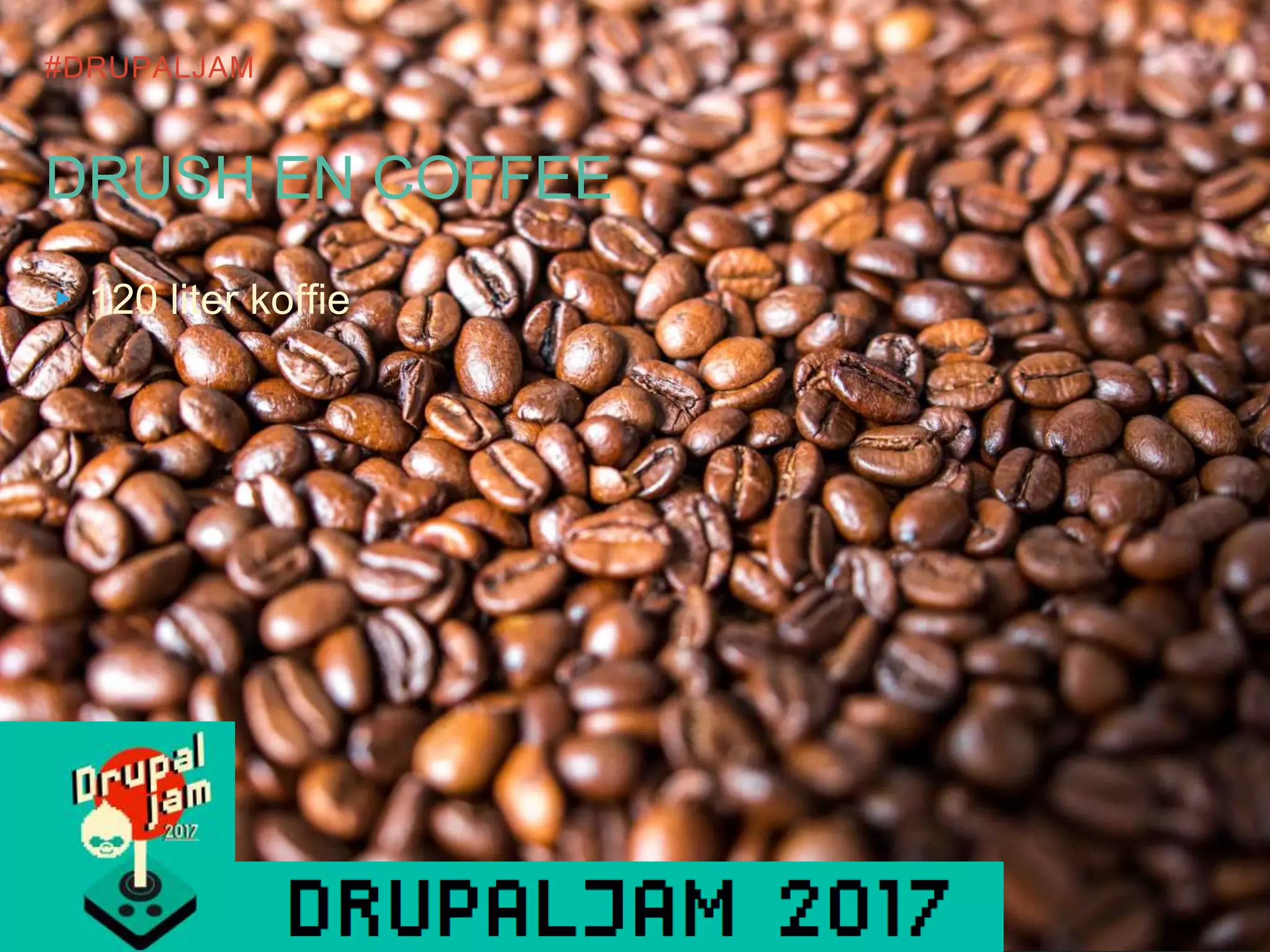 #DRUPALJAM
DRUSH EN COFFEE
▸120 liter koffie
 