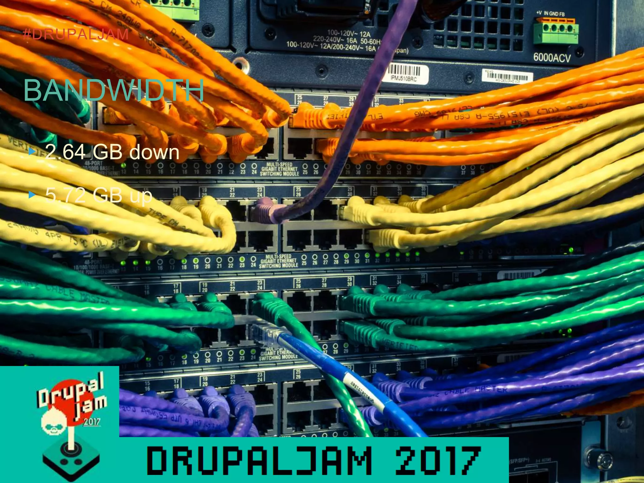 #DRUPALJAM
BANDWIDTH
▸2.64 GB down
▸5.72 GB up
 