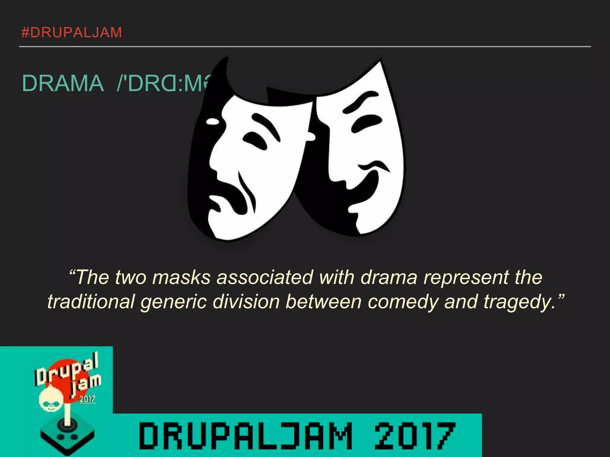 #DRUPALJAM
DRAMA /'DRⱭ:MƏ/
“The two masks associated with drama represent the
traditional generic division between comedy and tragedy.”
 