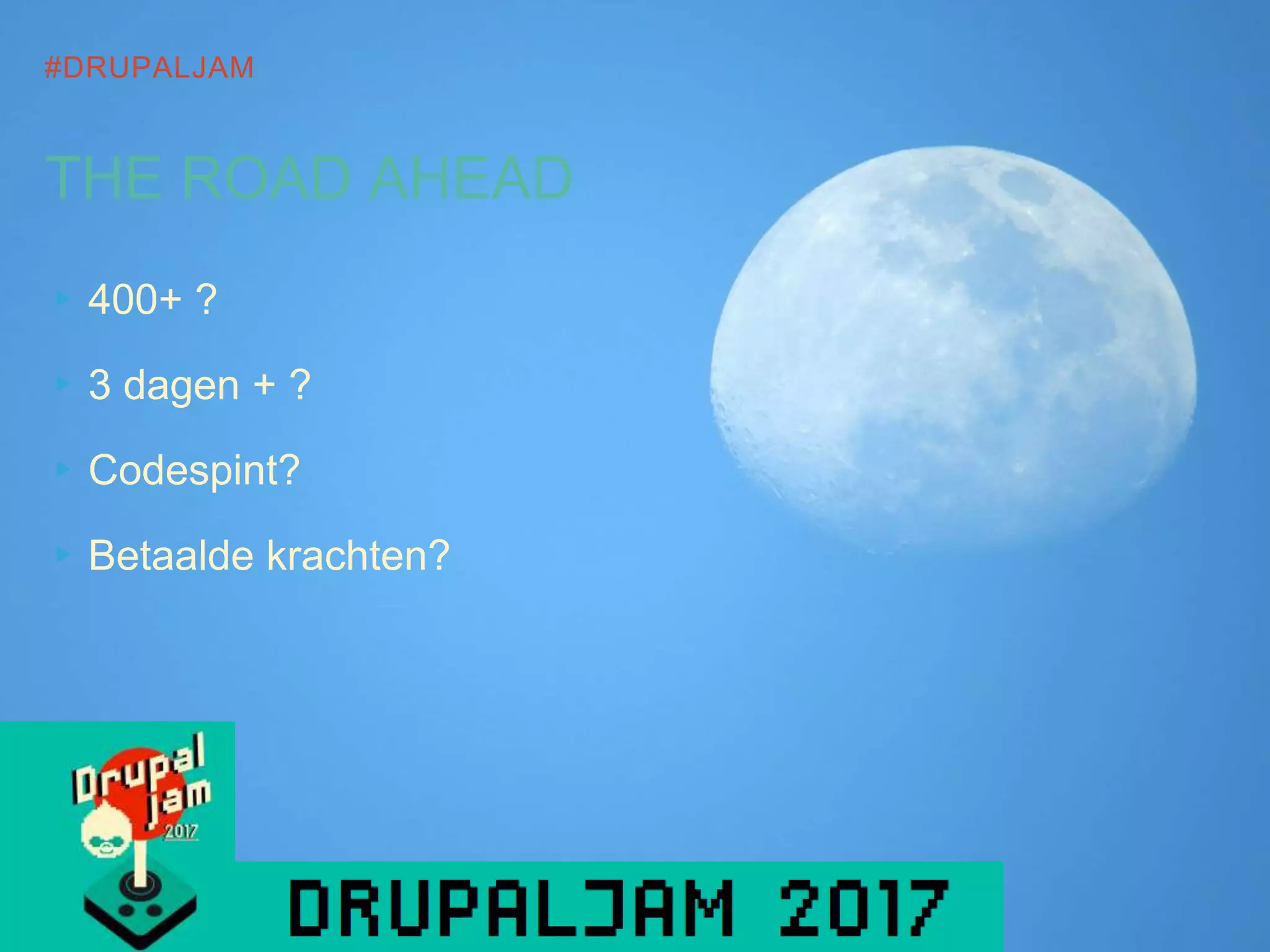 #DRUPALJAM
THE ROAD AHEAD
▸400+ ?
▸3 dagen + ?
▸Codespint?
▸Betaalde krachten?
 