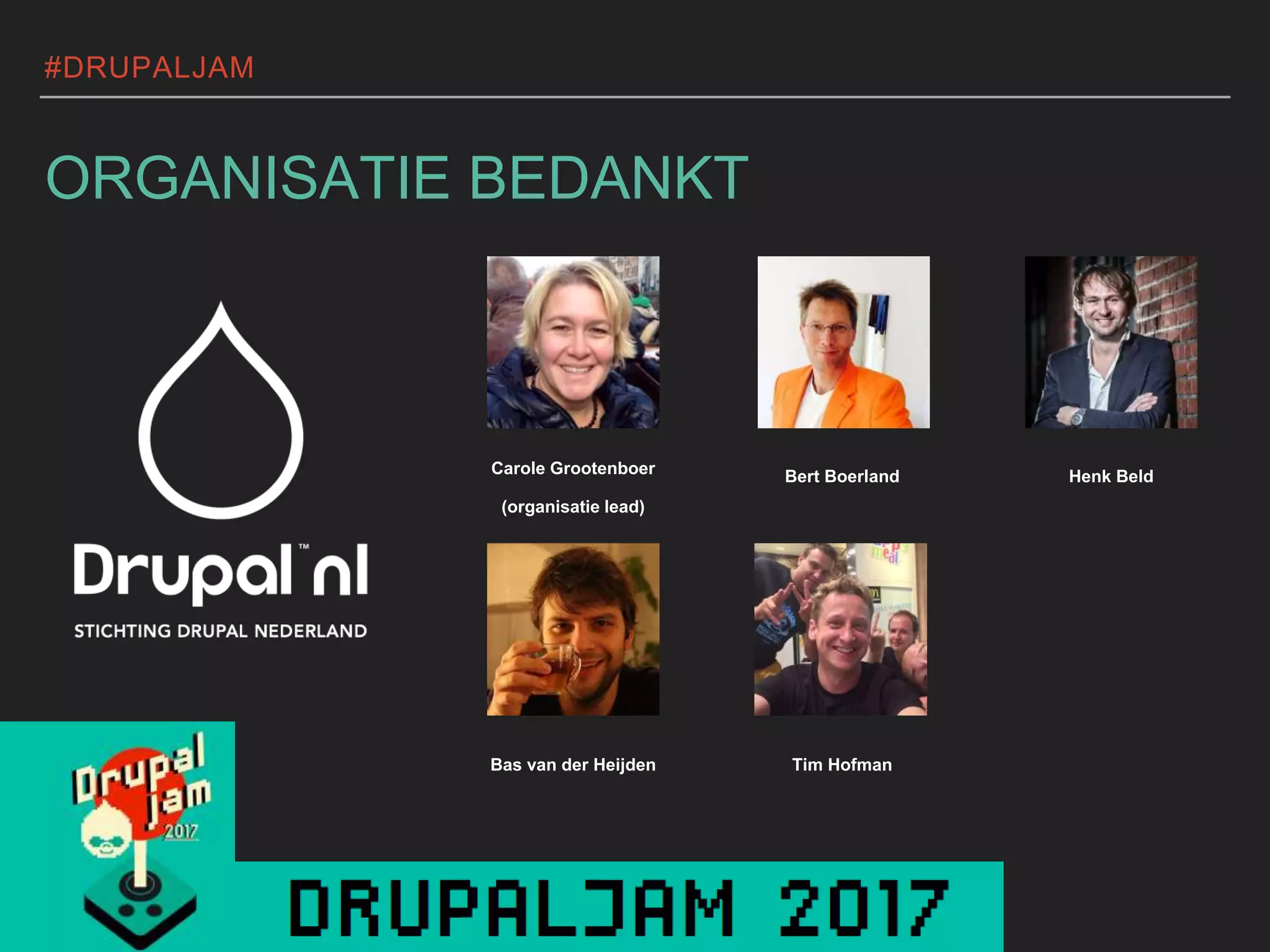#DRUPALJAM
ORGANISATIE BEDANKT
Carole Grootenboer
(organisatie lead)
Bert Boerland Henk Beld
Bas van der Heijden Tim Hofman
 