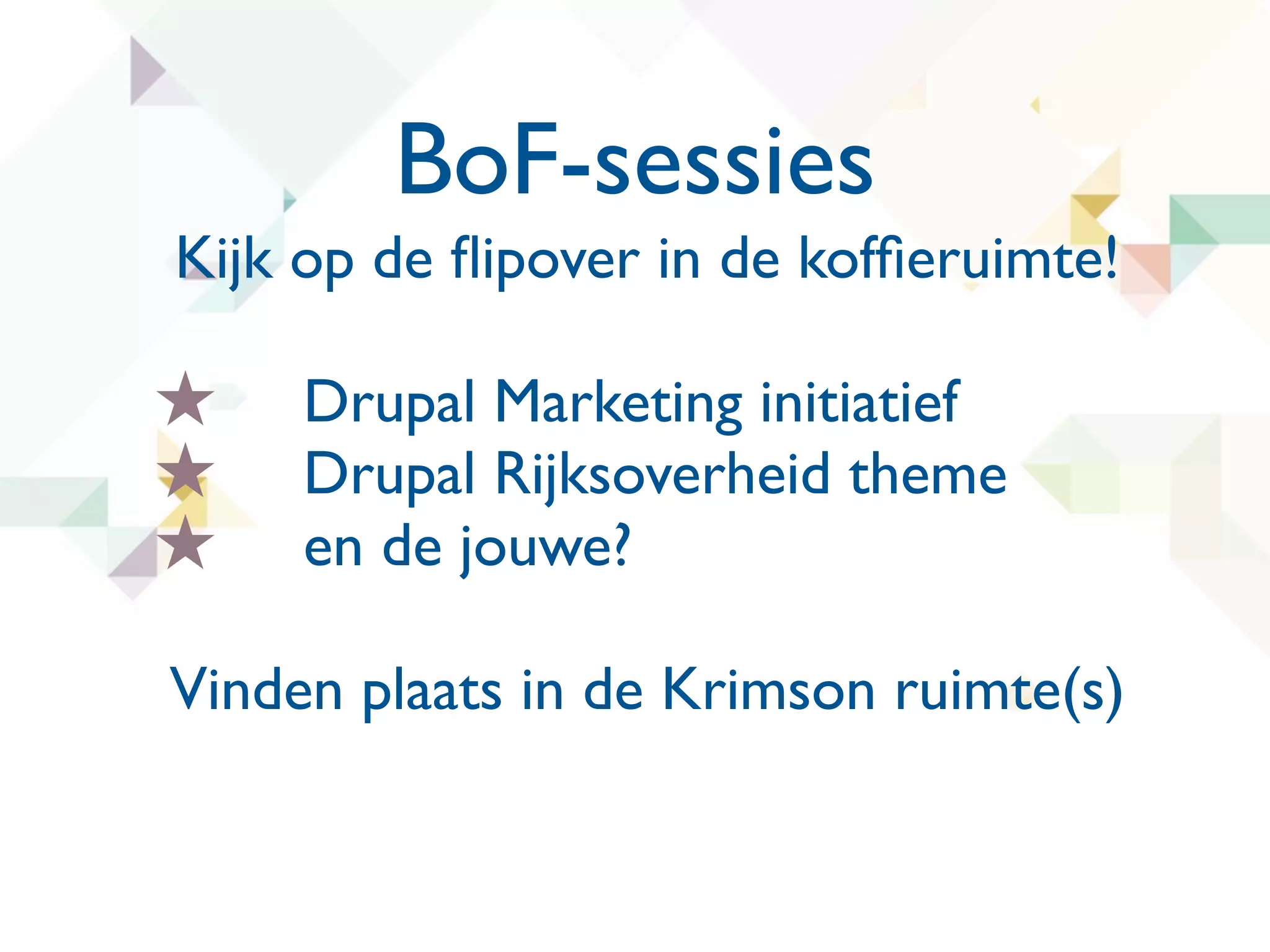 BoF-sessies
Kijk op de ﬂipover in de kofﬁeruimte!

★    Drupal Marketing initiatief
★    Drupal Rijksoverheid theme
★    en de jouwe?

Vinden plaats in de Krimson ruimte(s)
 