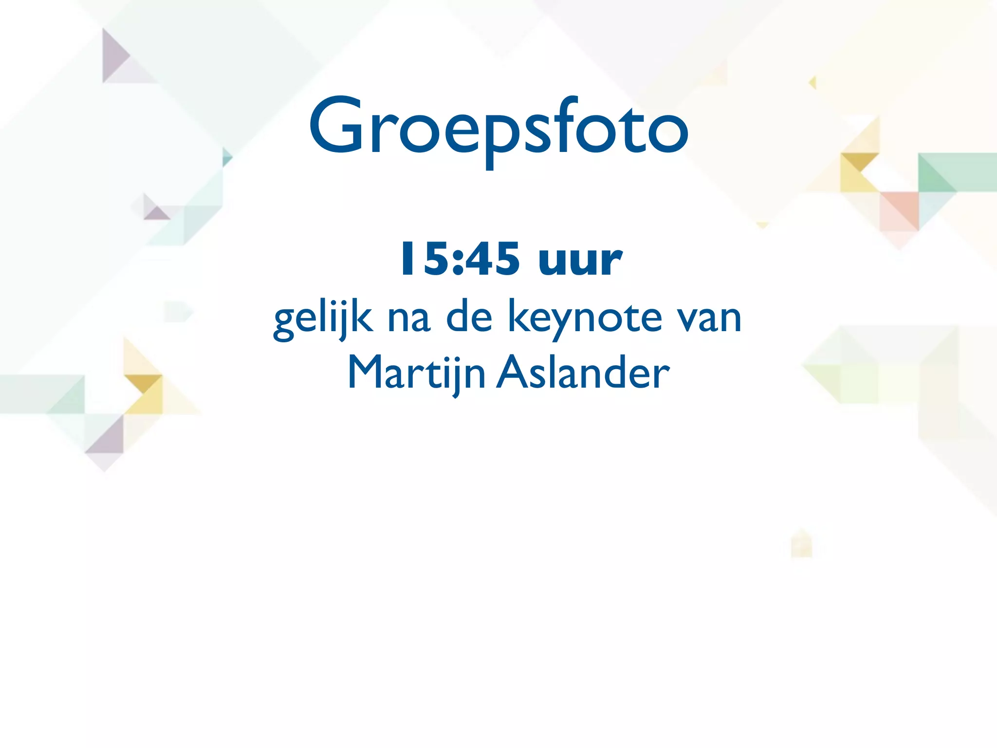 Groepsfoto
       15:45 uur
gelijk na de keynote van
     Martijn Aslander
 